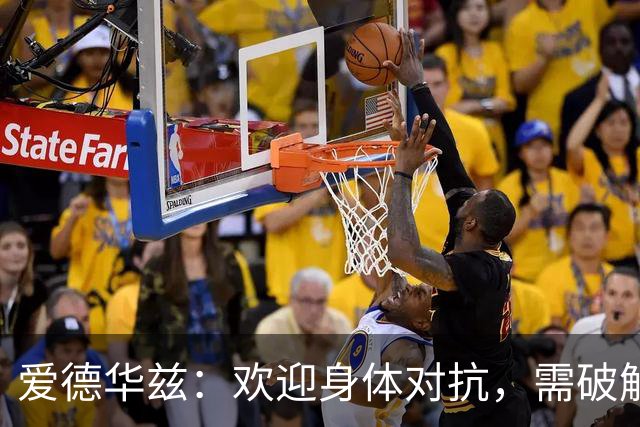 爱德华兹：欢迎身体对抗，需破解对手紧防策略